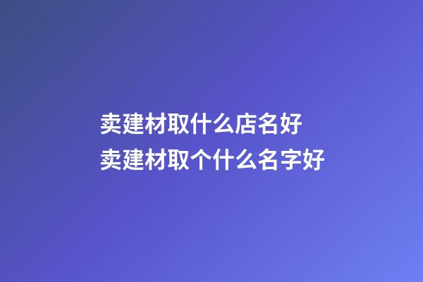 卖建材取什么店名好 卖建材取个什么名字好-第1张-店铺起名-玄机派